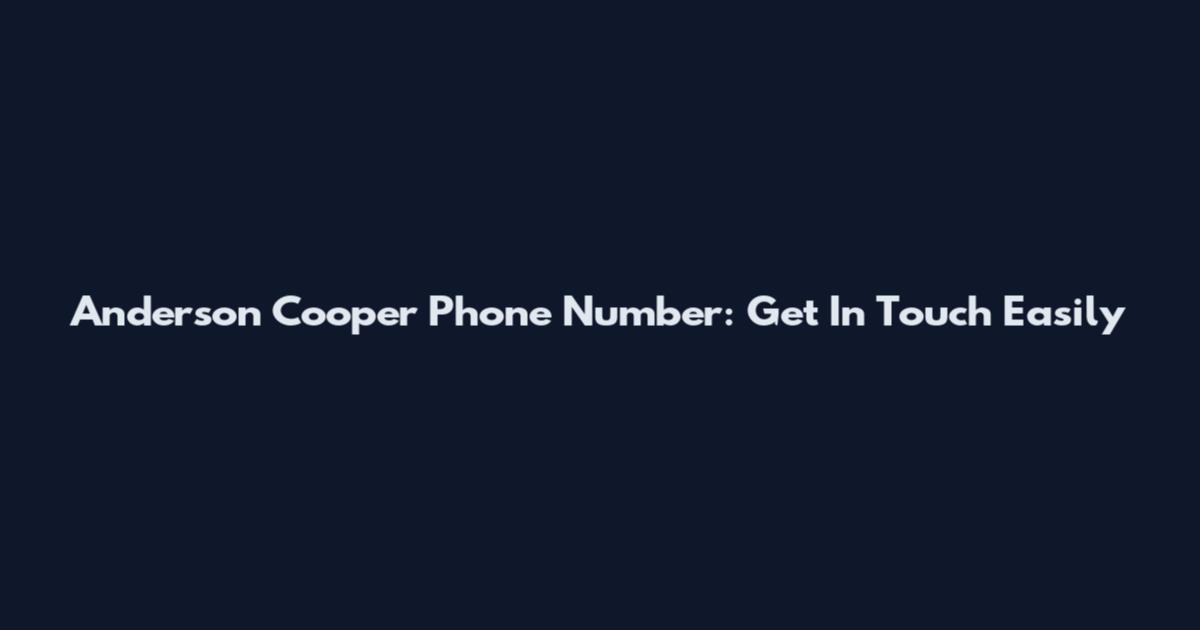 Anderson Cooper Phone Number: Get In Touch Easily