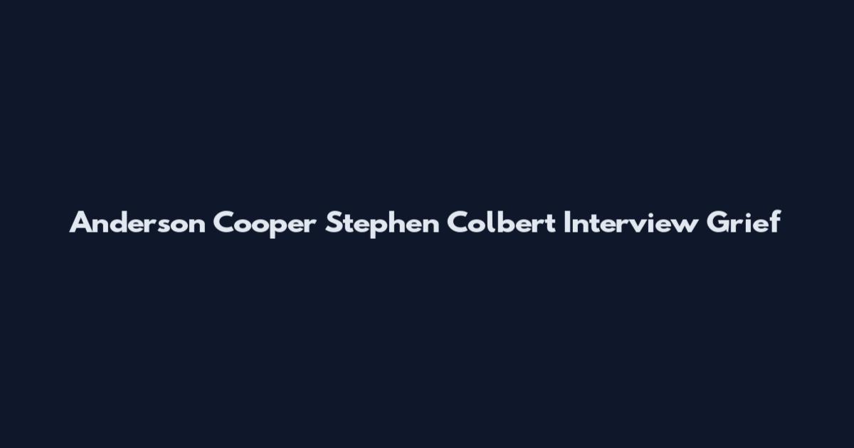 Anderson Cooper Stephen Colbert Interview Grief