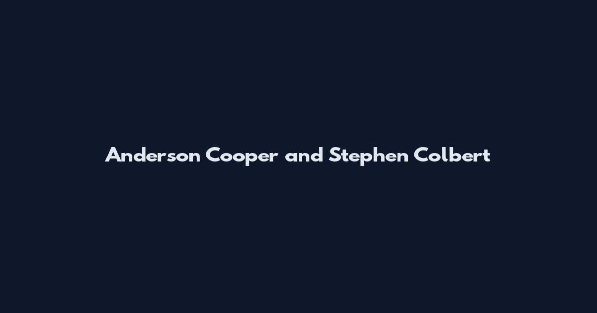Anderson Cooper and Stephen Colbert