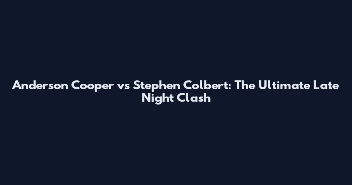 Anderson Cooper vs Stephen Colbert: The Ultimate Late Night Clash