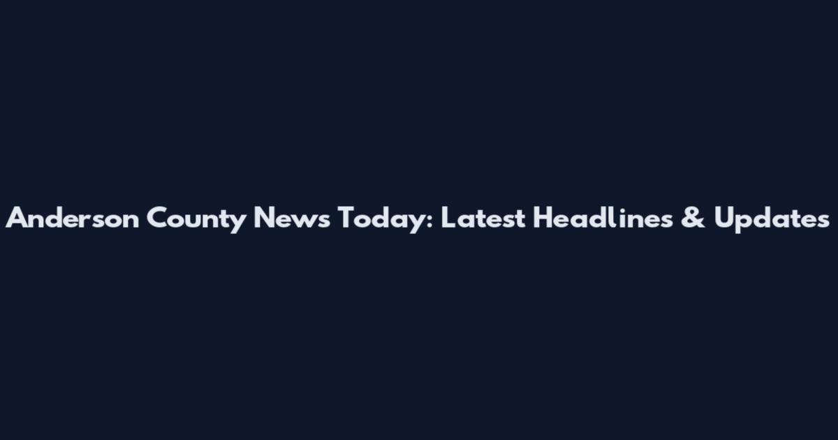 Anderson County News Today: Latest Headlines & Updates