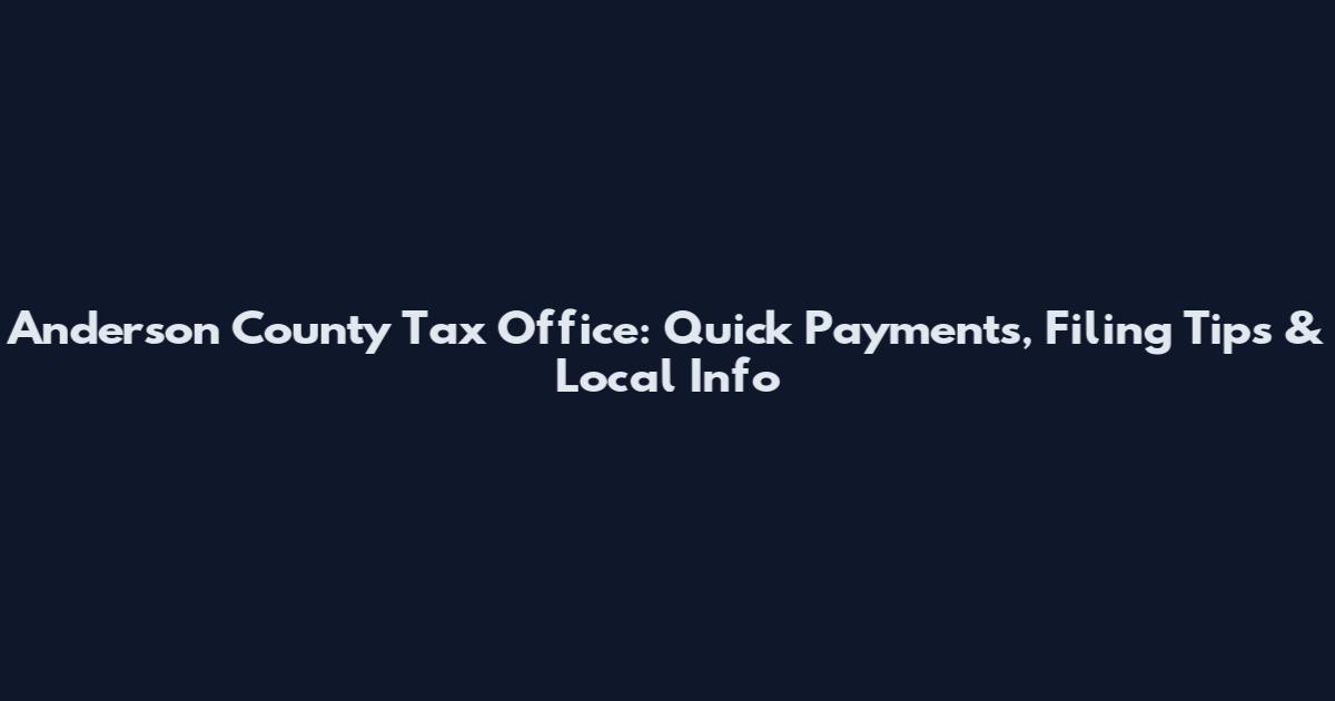 Anderson County Tax Office: Quick Payments, Filing Tips & Local Info