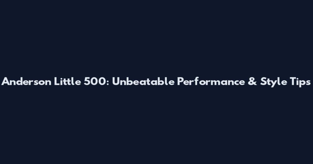 Anderson Little 500: Unbeatable Performance & Style Tips