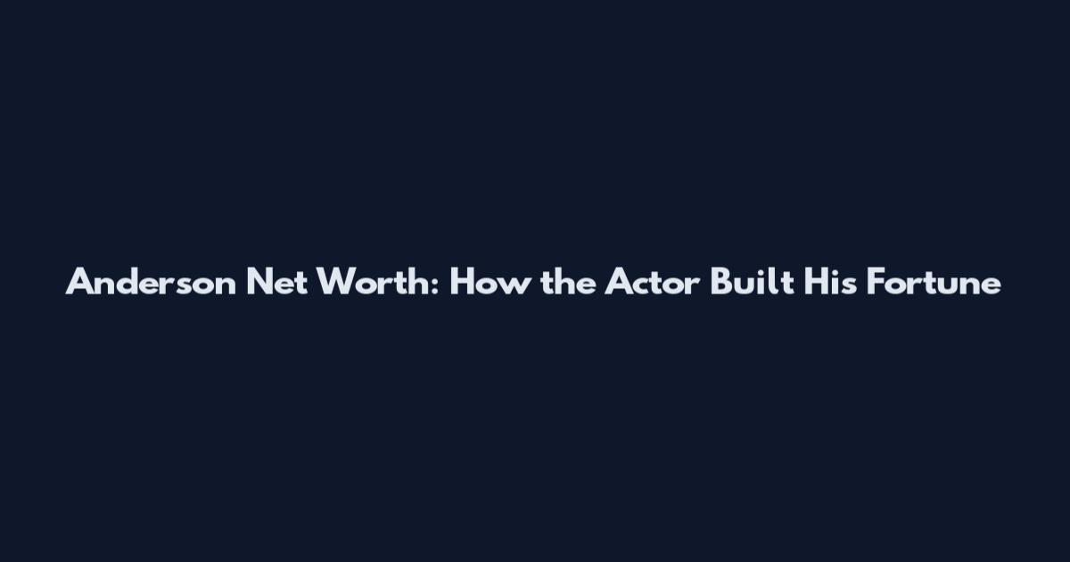 Anderson Net Worth: How the Actor Built His Fortune