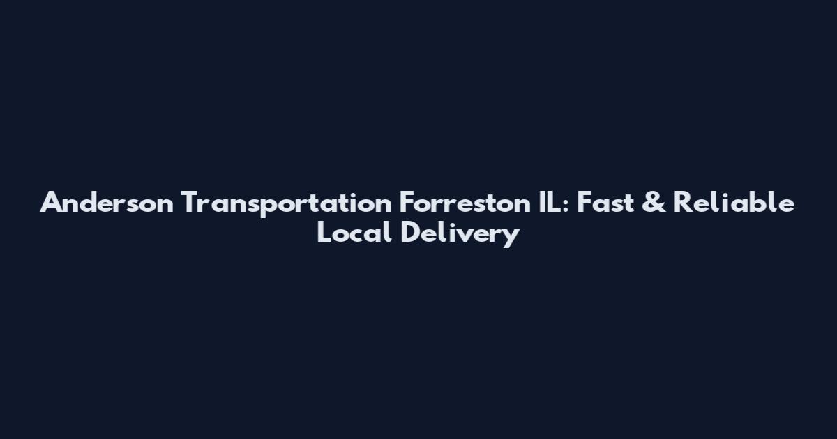 Anderson Transportation Forreston IL: Fast & Reliable Local Delivery