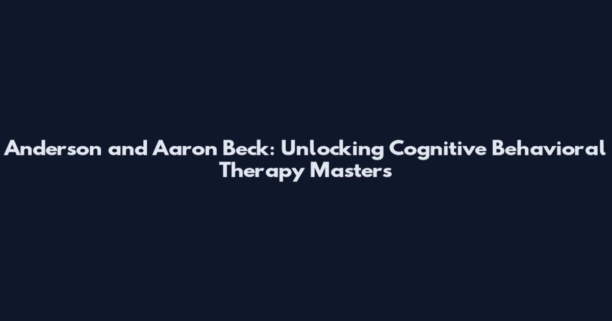 Anderson and Aaron Beck: Unlocking Cognitive Behavioral Therapy Masters