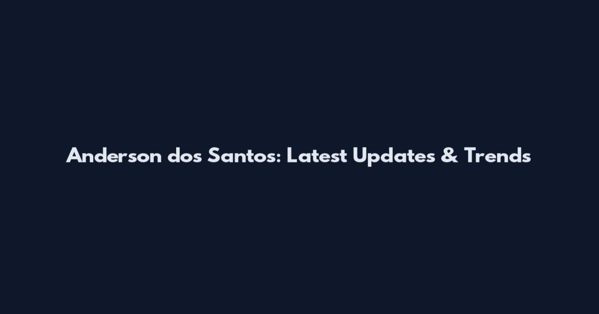 Anderson dos Santos: Latest Updates & Trends