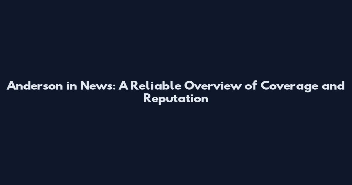 Anderson in News: A Reliable Overview of Coverage and Reputation
