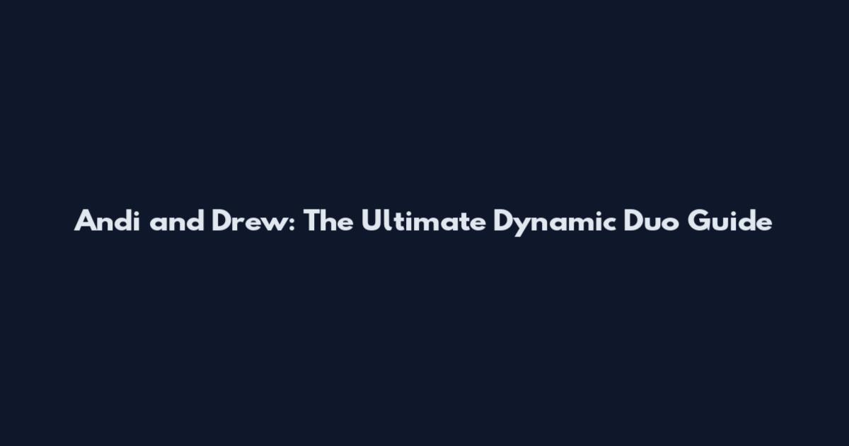 Andi and Drew: The Ultimate Dynamic Duo Guide