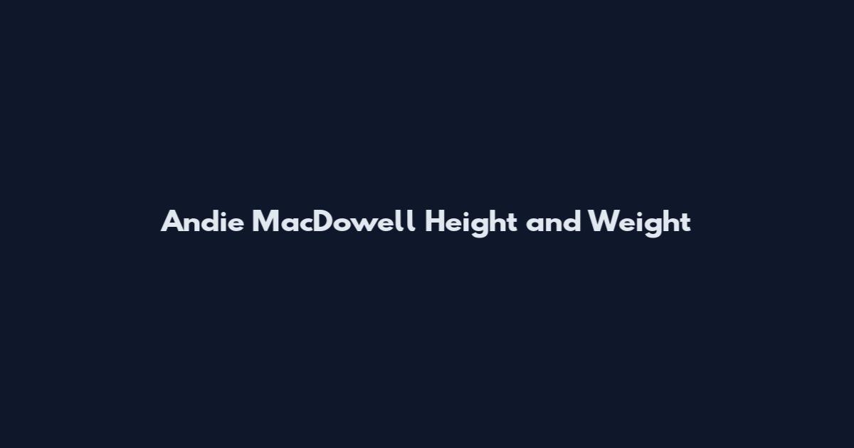 Andie MacDowell Height and Weight