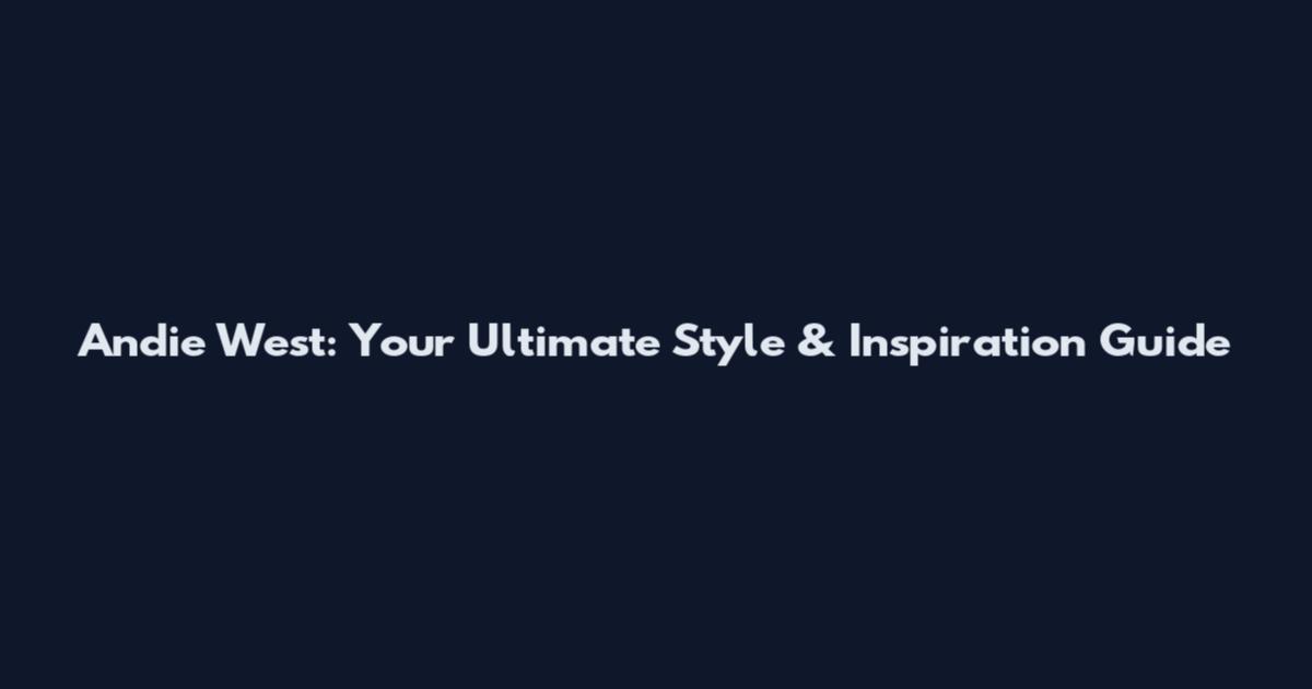 Andie West: Your Ultimate Style & Inspiration Guide