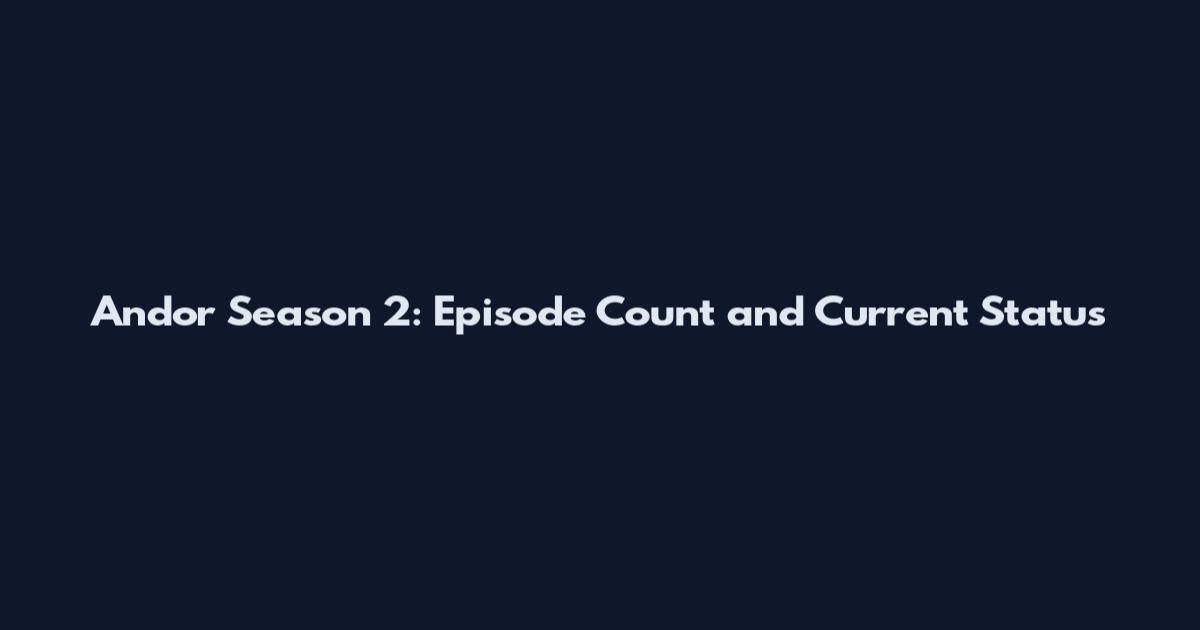 Andor Season 2: Episode Count and Current Status