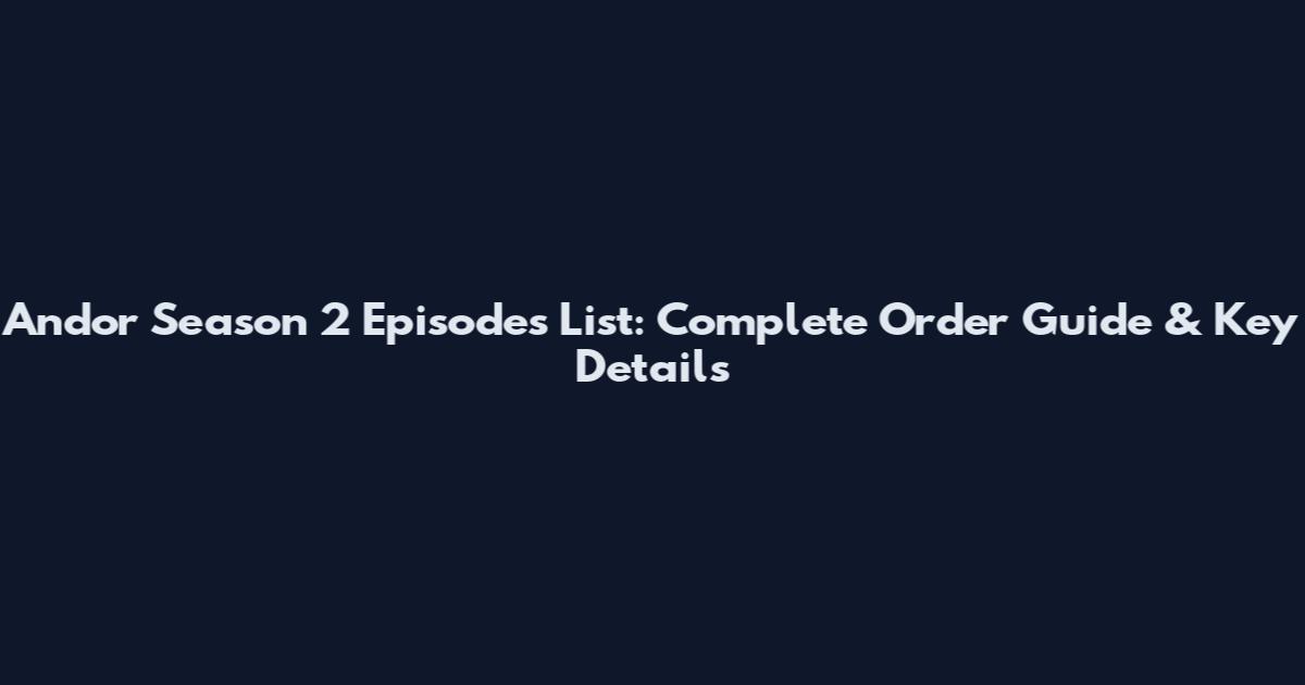 Andor Season 2 Episodes List: Complete Order Guide & Key Details