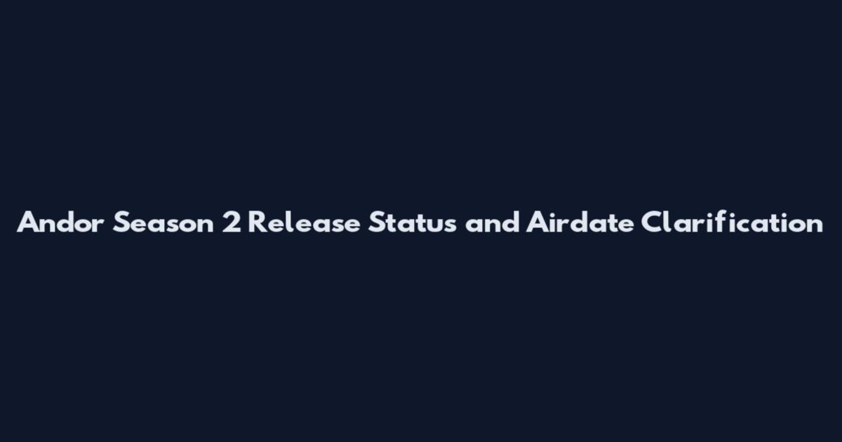 Andor Season 2 Release Status and Airdate Clarification