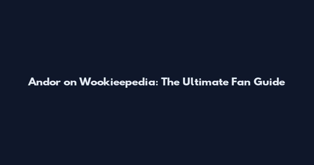 Andor on Wookieepedia: The Ultimate Fan Guide