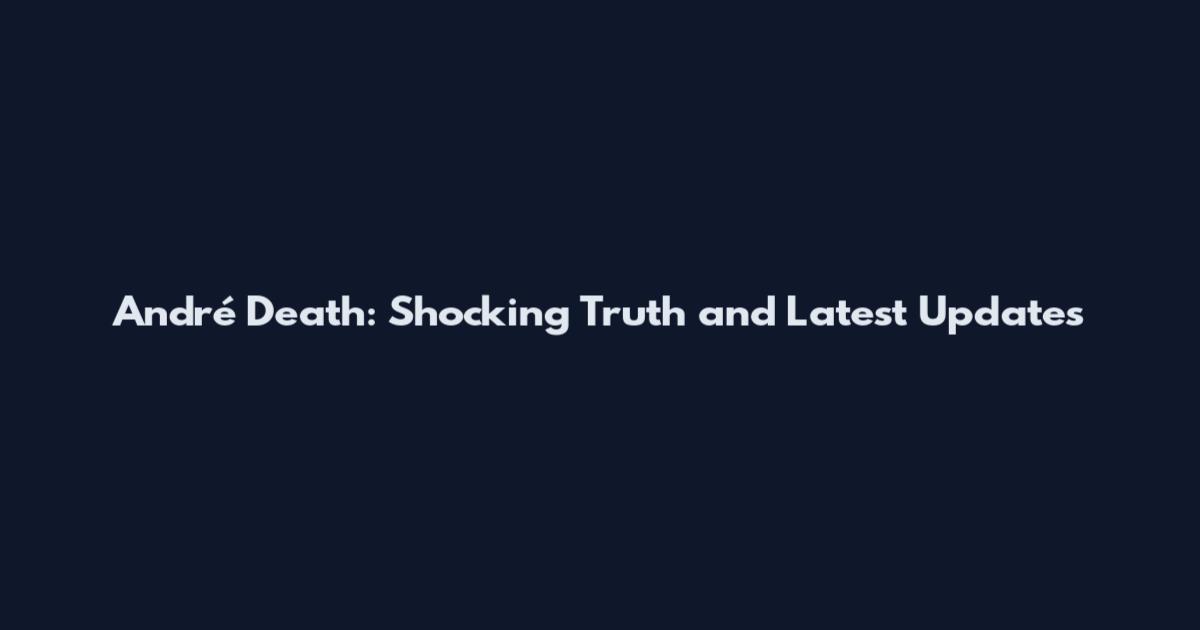 André Death: Shocking Truth and Latest Updates