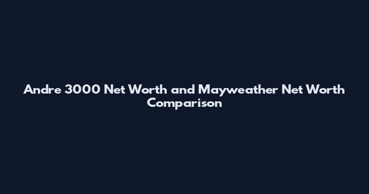 Andre 3000 Net Worth and Mayweather Net Worth Comparison