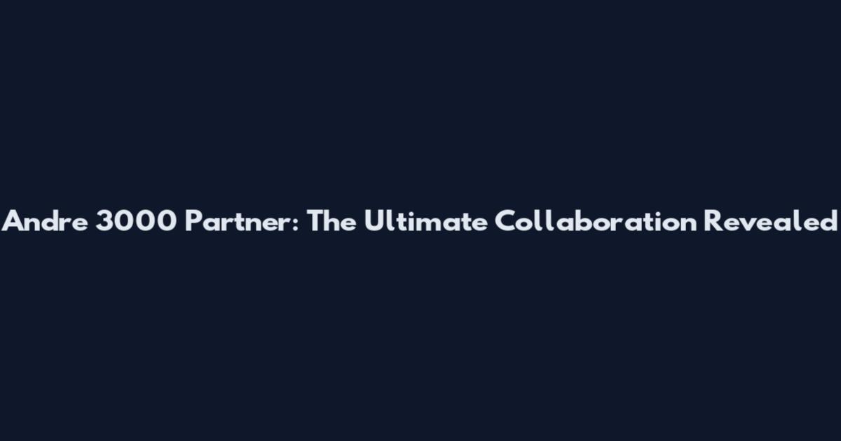 Andre 3000 Partner: The Ultimate Collaboration Revealed