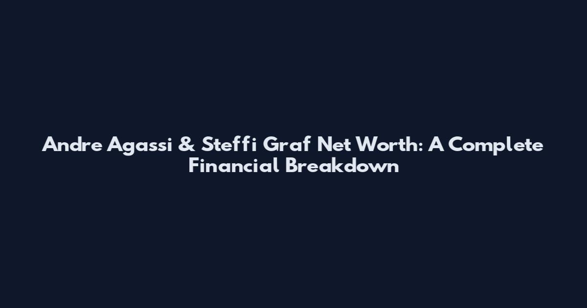 Andre Agassi & Steffi Graf Net Worth: A Complete Financial Breakdown