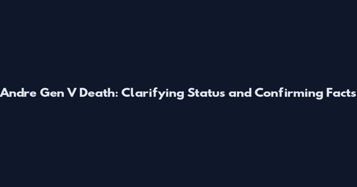 Andre Gen V Death: Clarifying Status and Confirming Facts