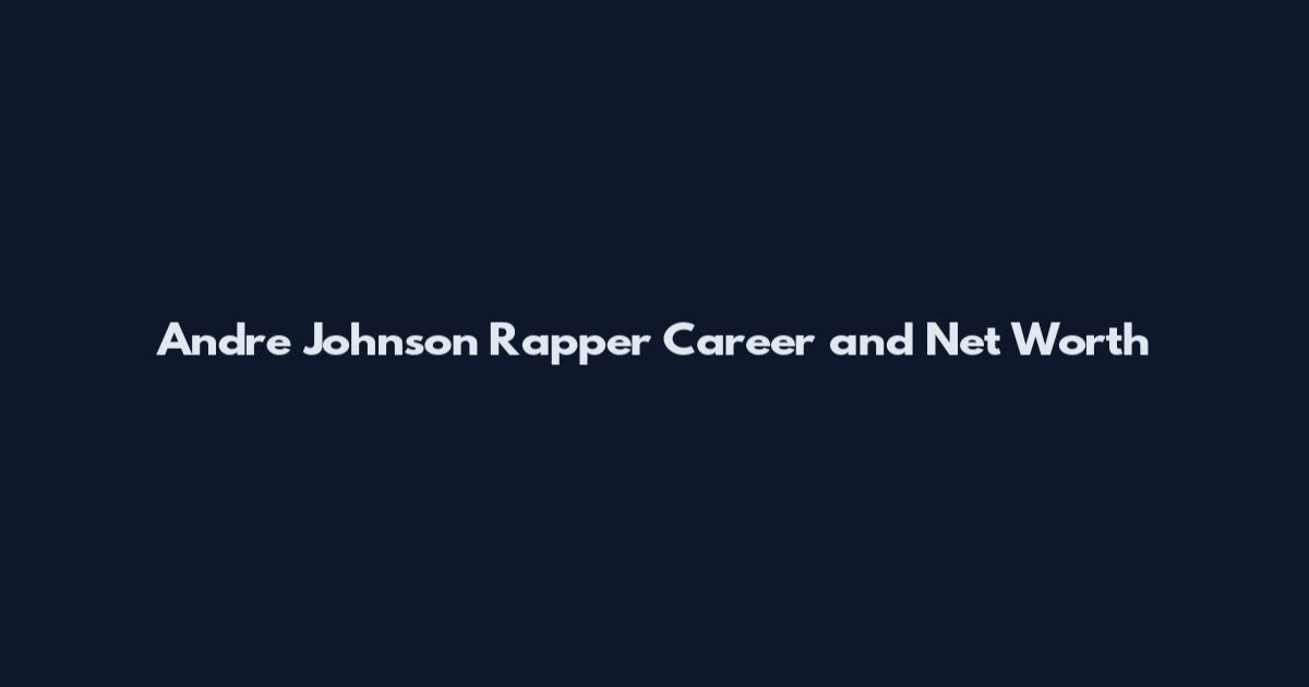 Andre Johnson Rapper Career and Net Worth