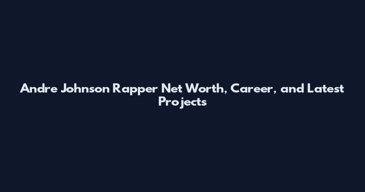 Andre Johnson Rapper Net Worth, Career, and Latest Projects