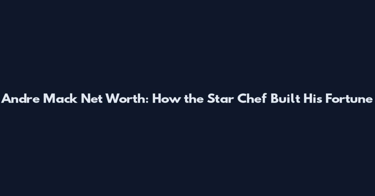 Andre Mack Net Worth: How the Star Chef Built His Fortune