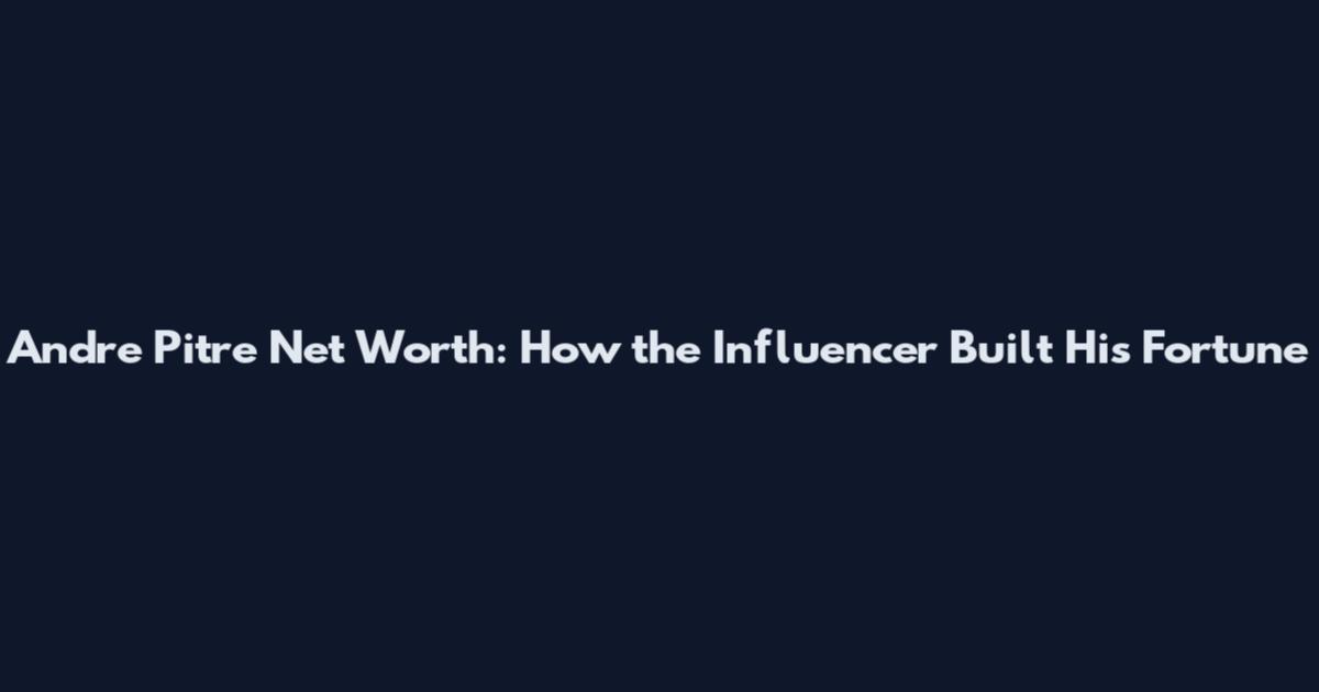 Andre Pitre Net Worth: How the Influencer Built His Fortune