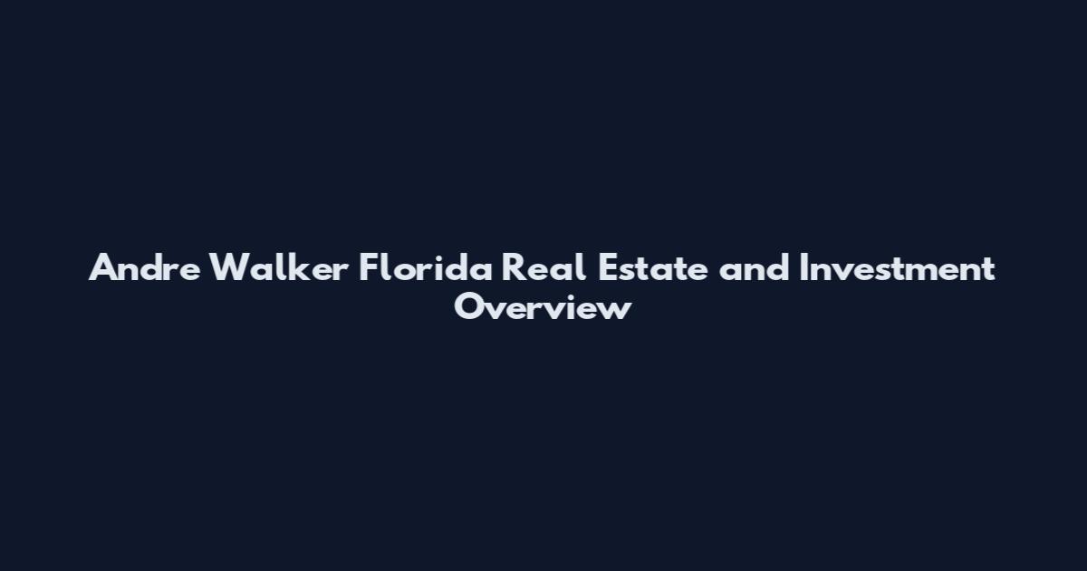 Andre Walker Florida Real Estate and Investment Overview