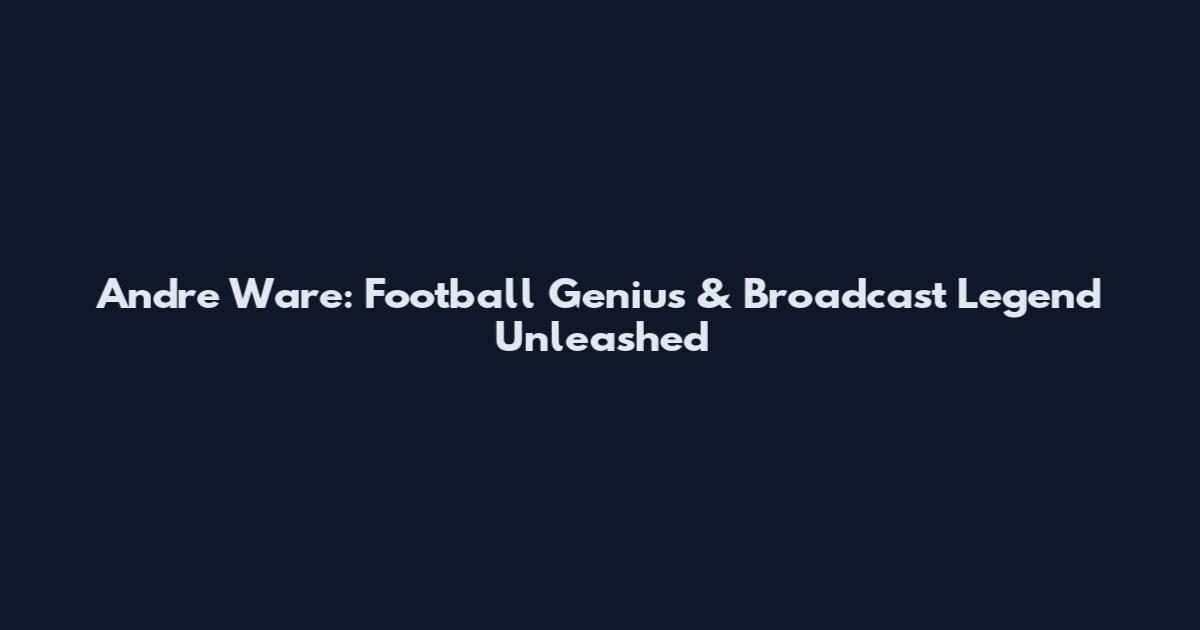 Andre Ware: Football Genius & Broadcast Legend Unleashed