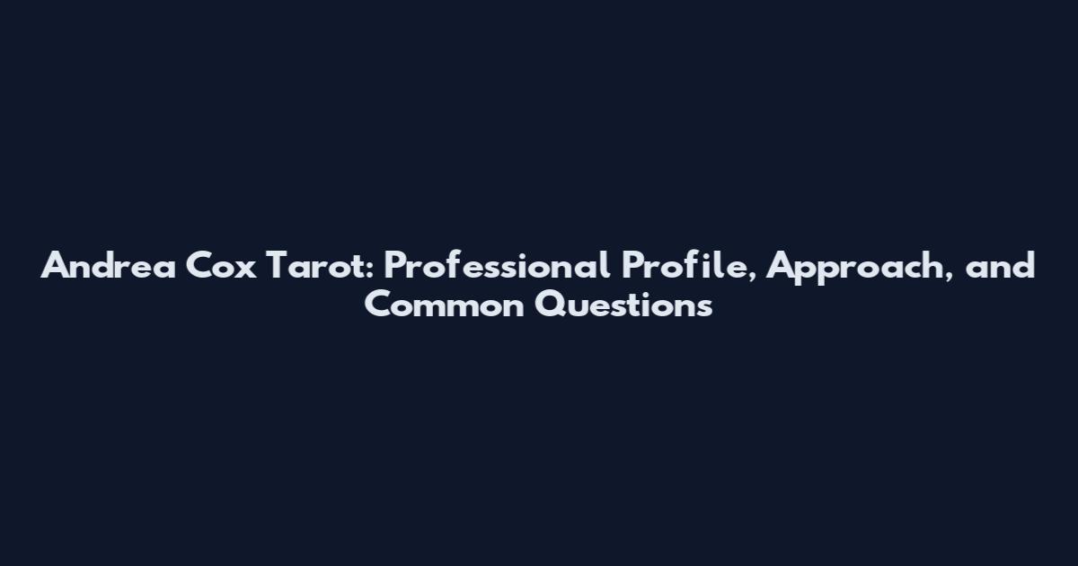 Andrea Cox Tarot: Professional Profile, Approach, and Common Questions