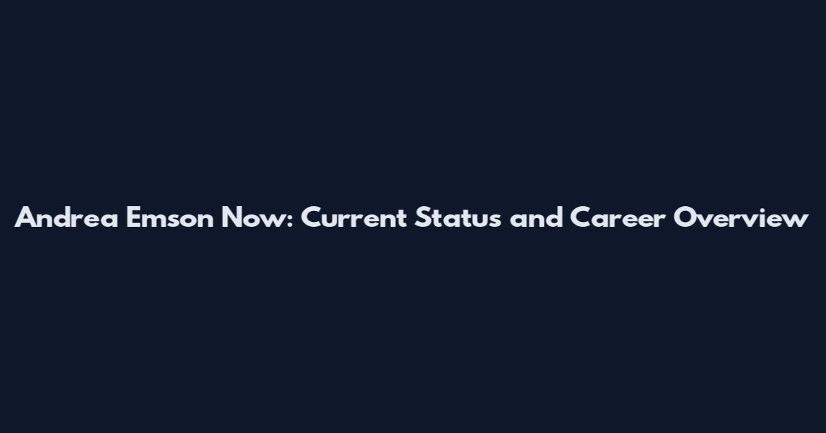 Andrea Emson Now: Current Status and Career Overview