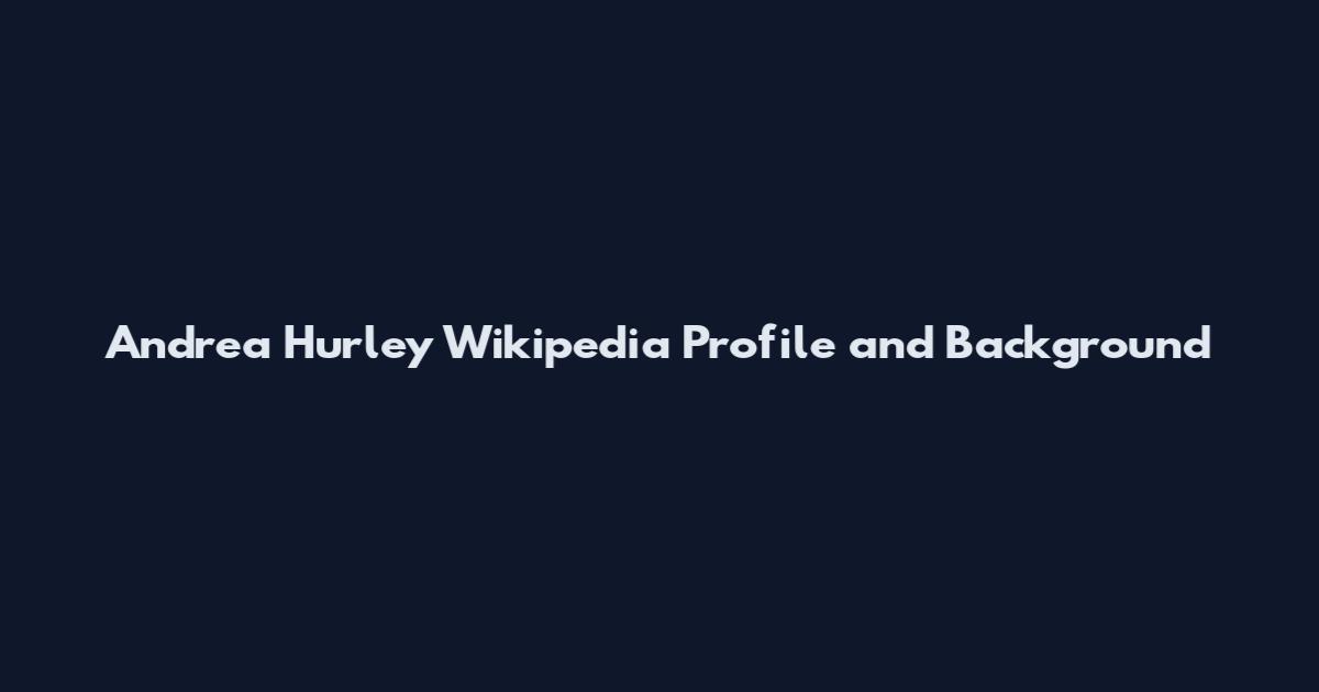 Andrea Hurley Wikipedia Profile and Background