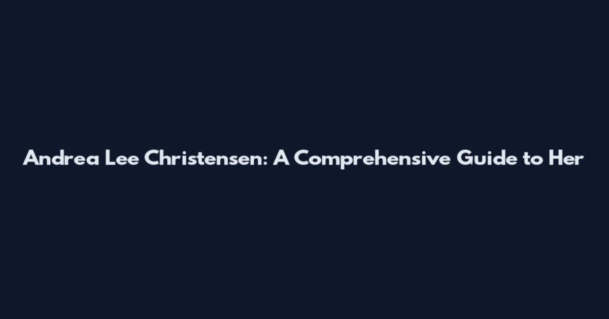 Andrea Lee Christensen: A Comprehensive Guide to Her