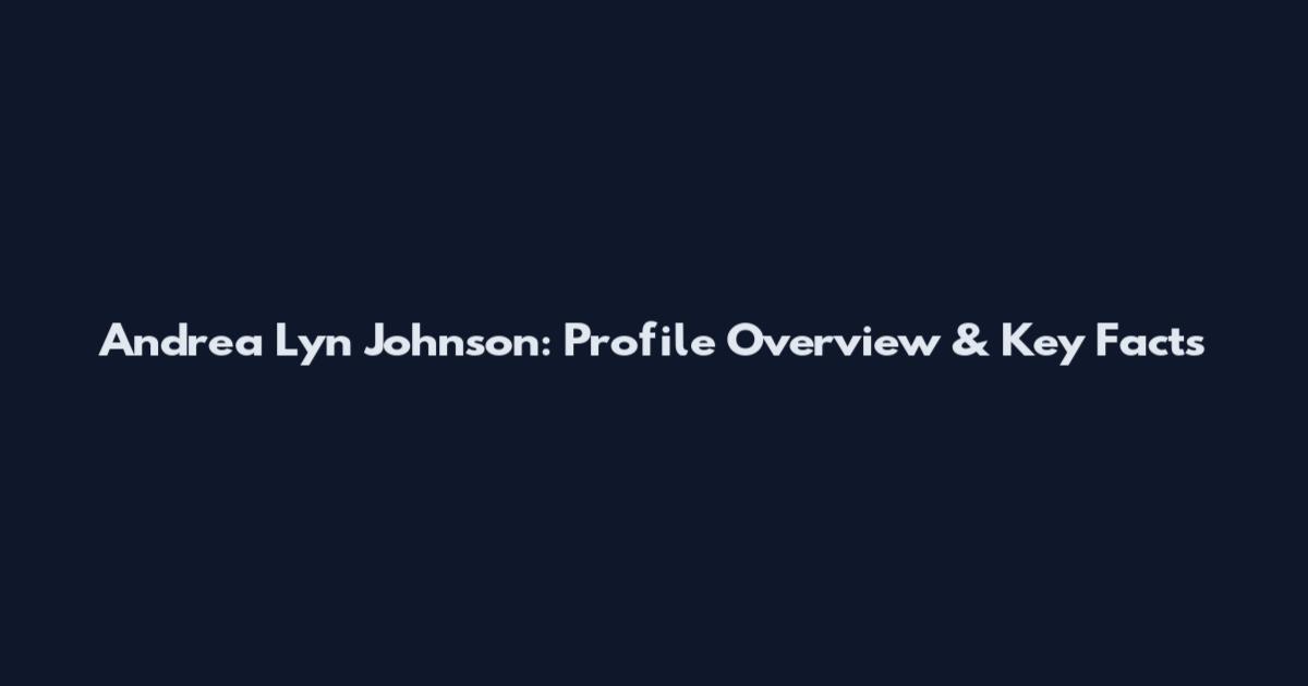 Andrea Lyn Johnson: Profile Overview & Key Facts