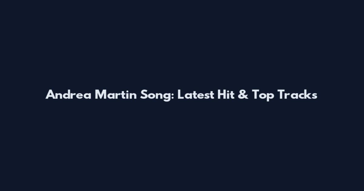 Andrea Martin Song: Latest Hit & Top Tracks