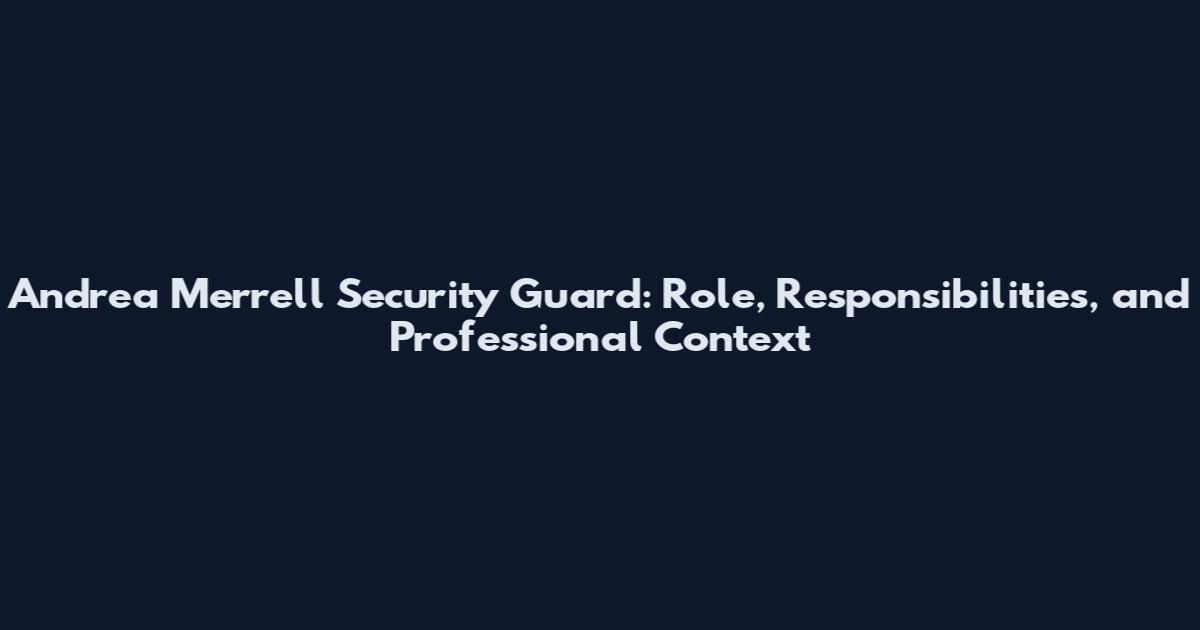 Andrea Merrell Security Guard: Role, Responsibilities, and Professional Context