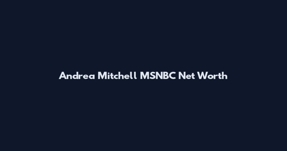 Andrea Mitchell MSNBC Net Worth