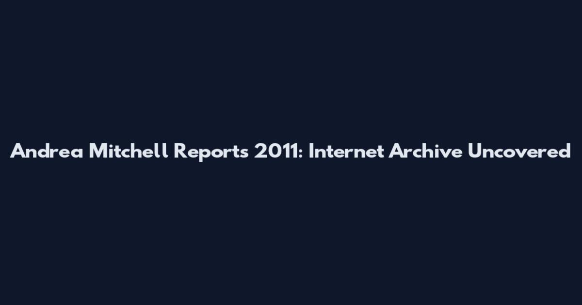 Andrea Mitchell Reports 2011: Internet Archive Uncovered