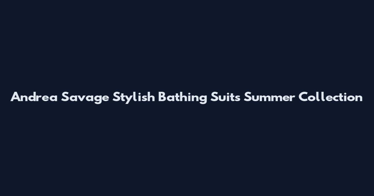 Andrea Savage Stylish Bathing Suits Summer Collection