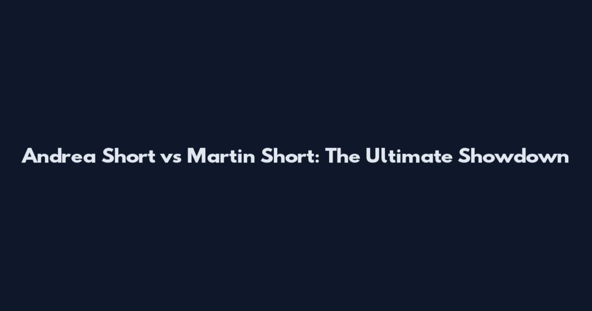 Andrea Short vs Martin Short: The Ultimate Showdown