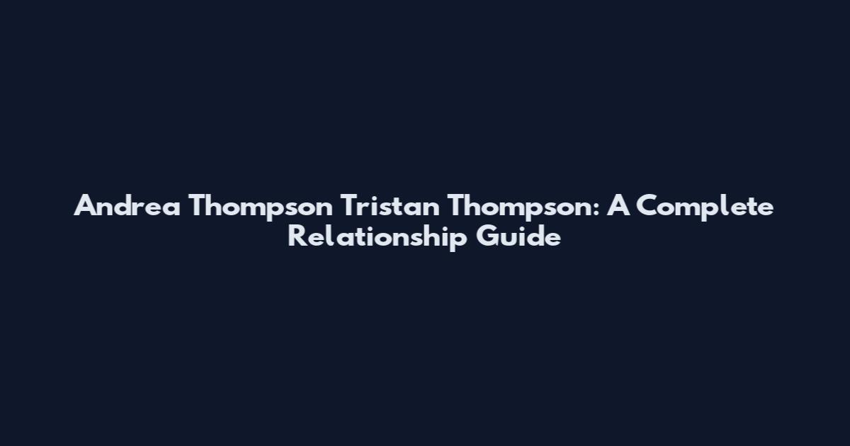 Andrea Thompson Tristan Thompson: A Complete Relationship Guide