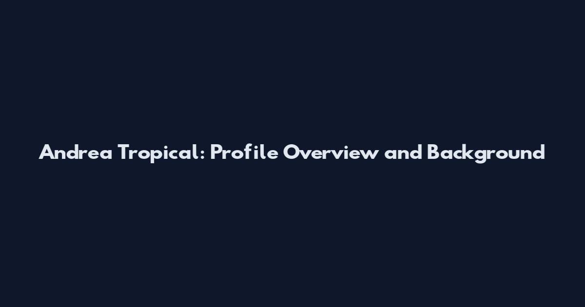 Andrea Tropical: Profile Overview and Background