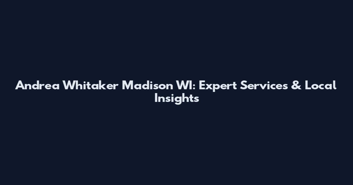 Andrea Whitaker Madison WI: Expert Services & Local Insights