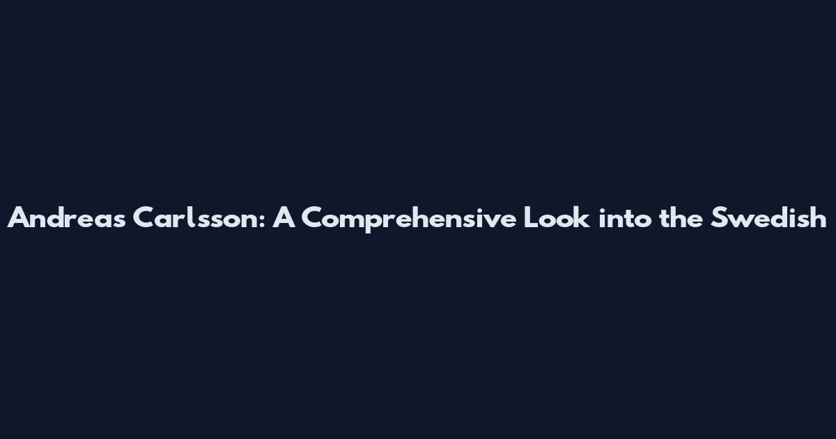 Andreas Carlsson: A Comprehensive Look into the Swedish