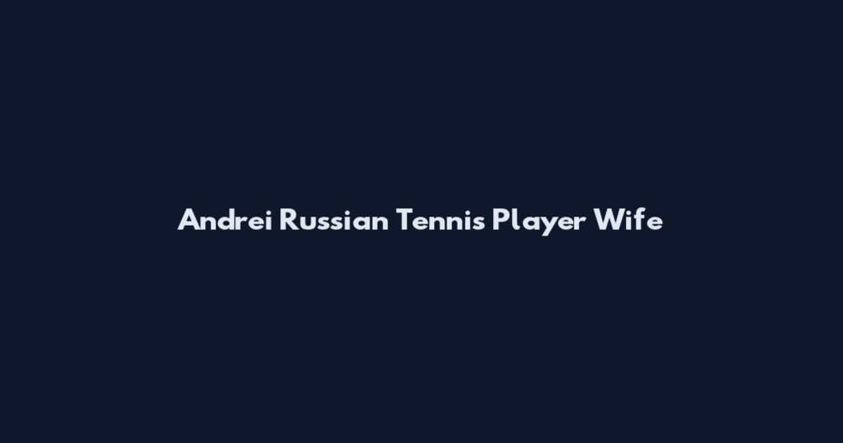 Andrei Russian Tennis Player Wife