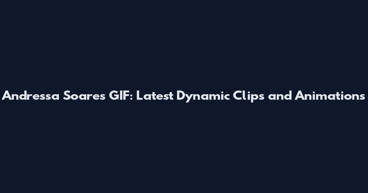 Andressa Soares GIF: Latest Dynamic Clips and Animations