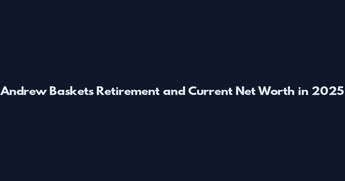 Andrew Baskets Retirement and Current Net Worth in 2025