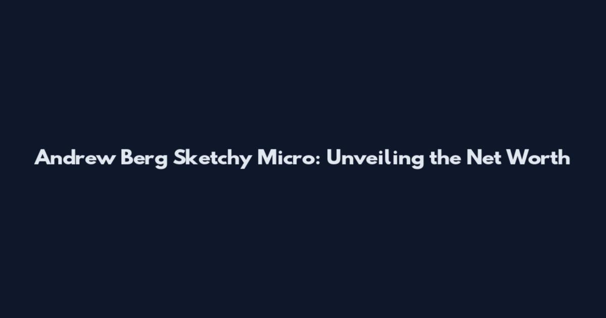 Andrew Berg Sketchy Micro: Unveiling the Net Worth