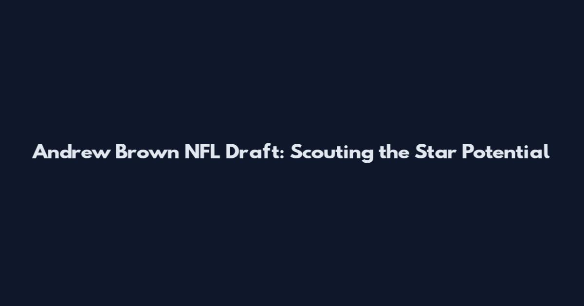 Andrew Brown NFL Draft: Scouting the Star Potential